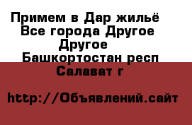 Примем в Дар жильё! - Все города Другое » Другое   . Башкортостан респ.,Салават г.